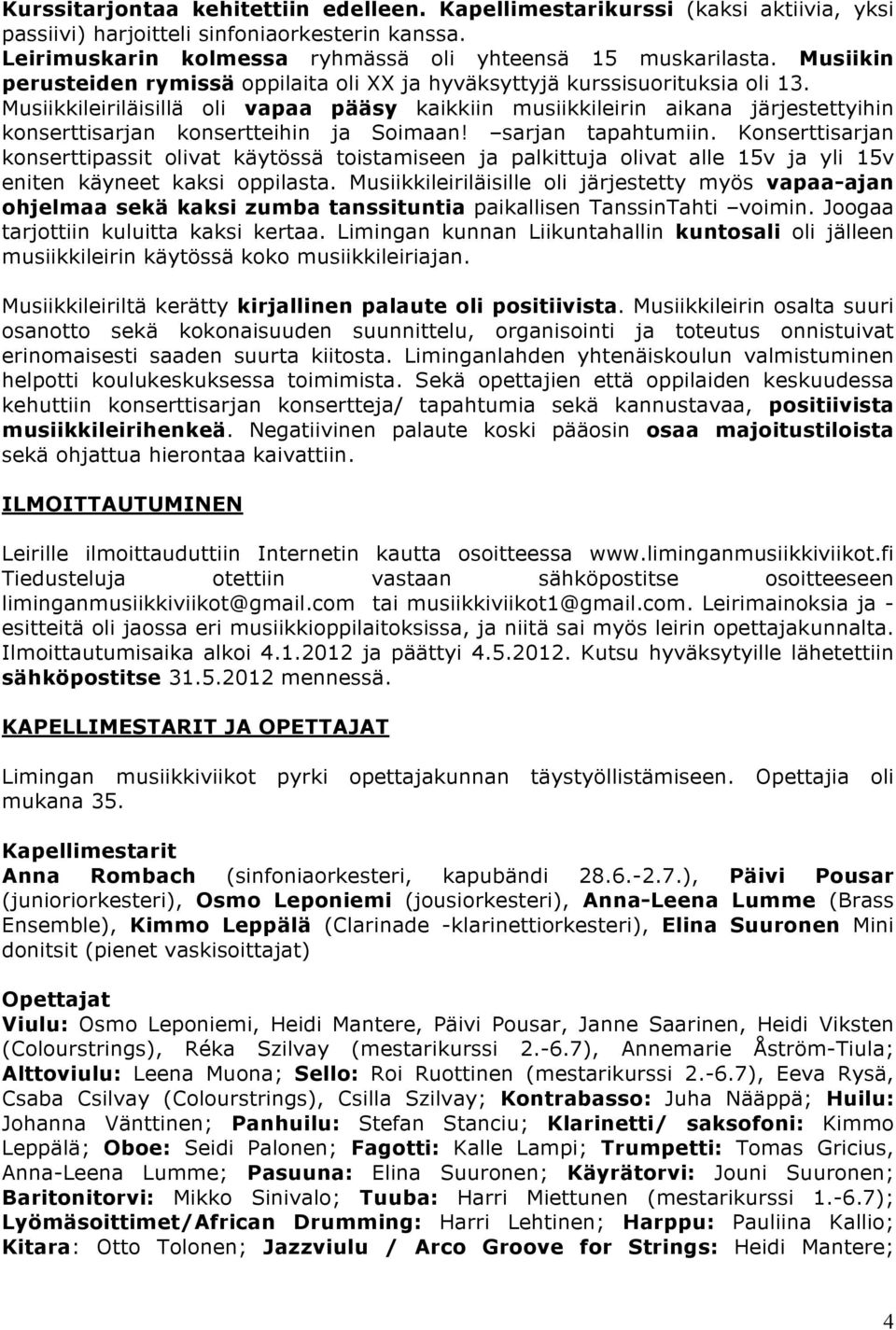 Musiikkileiriläisillä oli vapaa pääsy kaikkiin musiikkileirin aikana järjestettyihin konserttisarjan konsertteihin ja Soimaan! sarjan tapahtumiin.