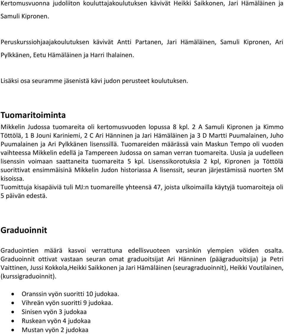 Lisäksi osa seuramme jäsenistä kävi judon perusteet koulutuksen. Tuomaritoiminta Mikkelin Judossa tuomareita oli kertomusvuoden lopussa 8 kpl.