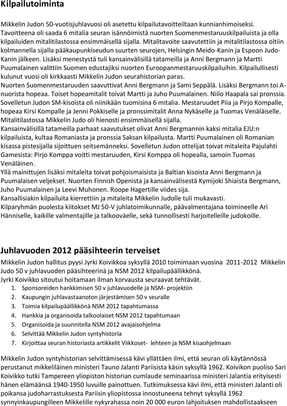 Mitalitavoite saavutettiin ja mitalitilastossa oltiin kolmannella sijalla pääkaupunkiseudun suurten seurojen, Helsingin Meido-Kanin ja Espoon Judo- Kanin jälkeen.