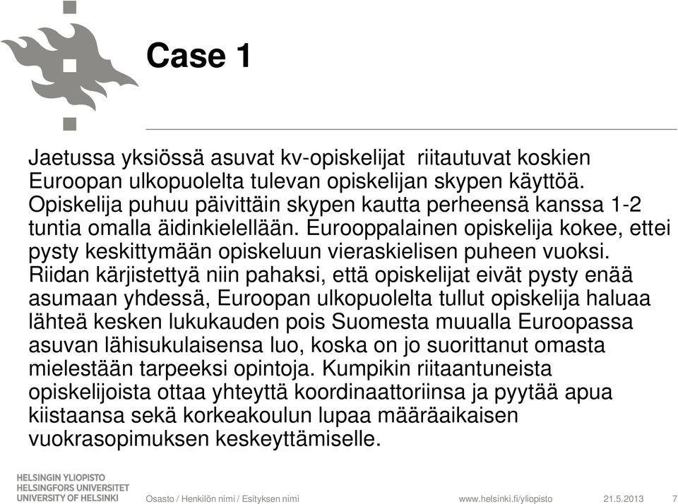 Riidan kärjistettyä niin pahaksi, että opiskelijat eivät pysty enää asumaan yhdessä, Euroopan ulkopuolelta tullut opiskelija haluaa lähteä kesken lukukauden pois Suomesta muualla Euroopassa