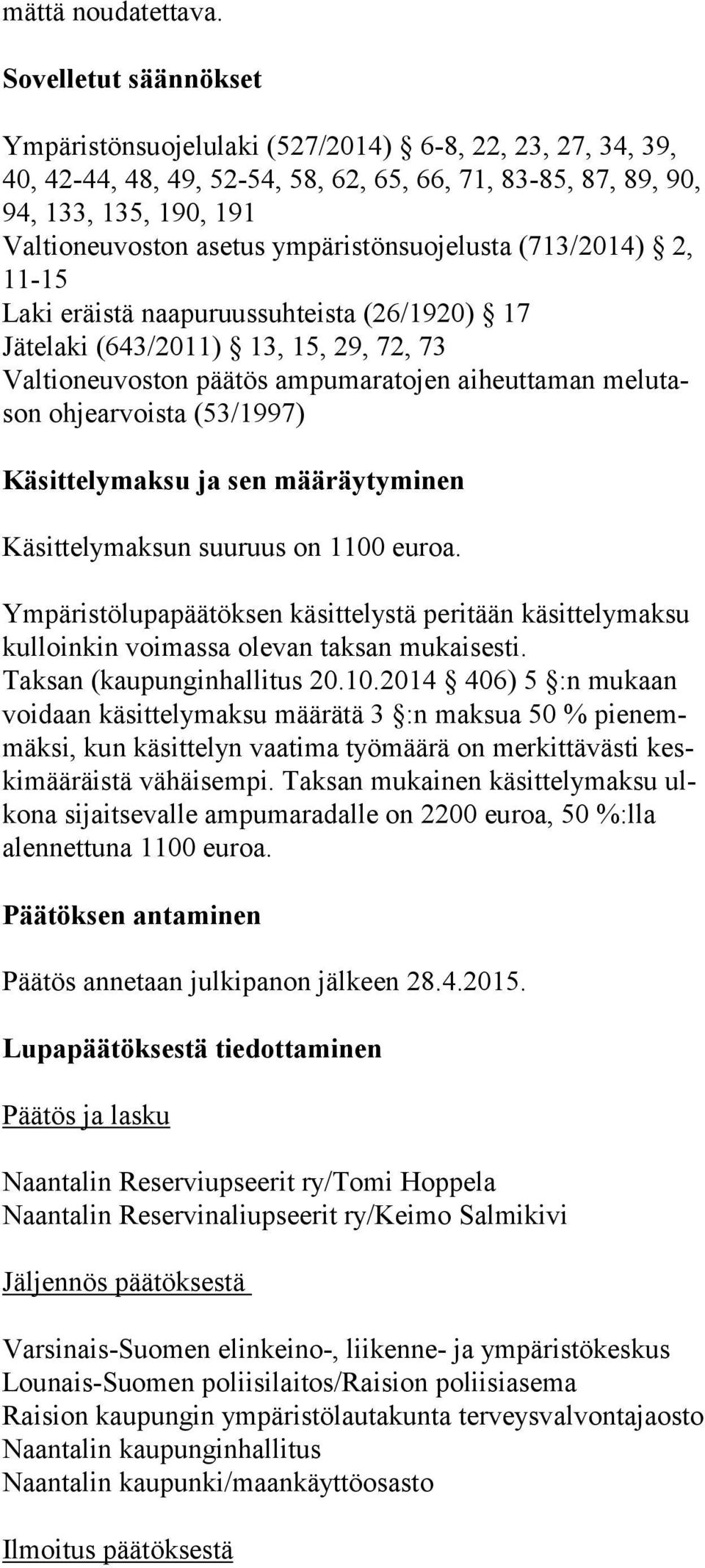 ympäristönsuojelusta (713/2014) 2, 11-15 Laki eräistä naapuruussuhteista (26/1920) 17 Jätelaki (643/2011) 13, 15, 29, 72, 73 Valtioneuvoston päätös ampumaratojen aiheuttaman me lu tason oh jear vois