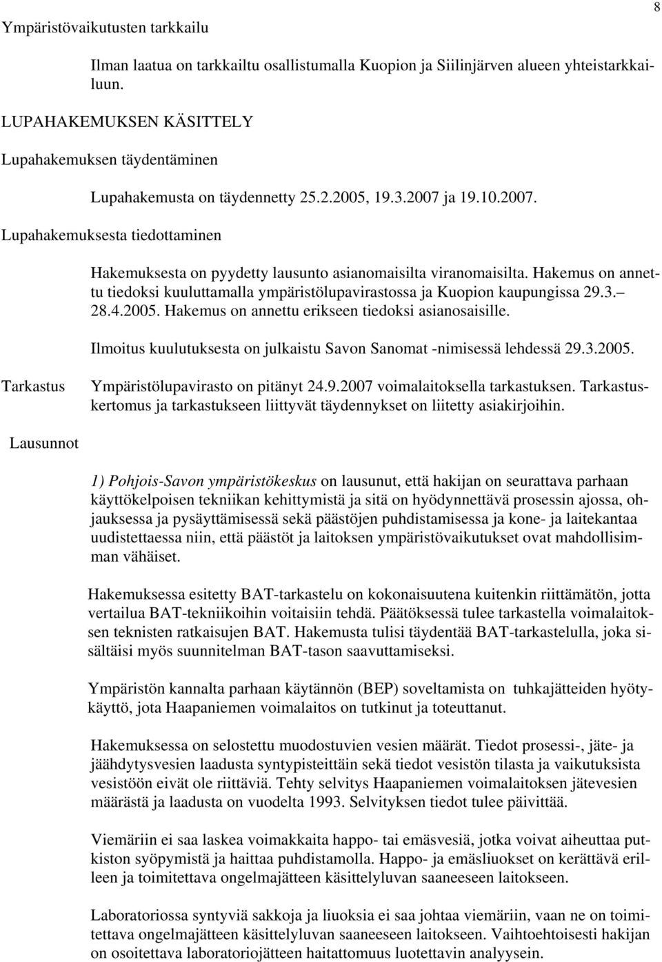 Hakemus on annettu tiedoksi kuuluttamalla ympäristölupavirastossa ja Kuopion kaupungissa 29.3. 28.4.2005. Hakemus on annettu erikseen tiedoksi asianosaisille.