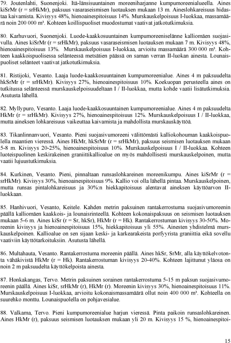 Luode-kaakkosuuntainen kumpumoreeniselänne kalliomäen suojasivulla. Aines kisrmr (r = srhkmr), paksuus vasaraseismisen luotauksen mukaan 7 m. Kivisyys 48, hienoainespitoisuus 13.