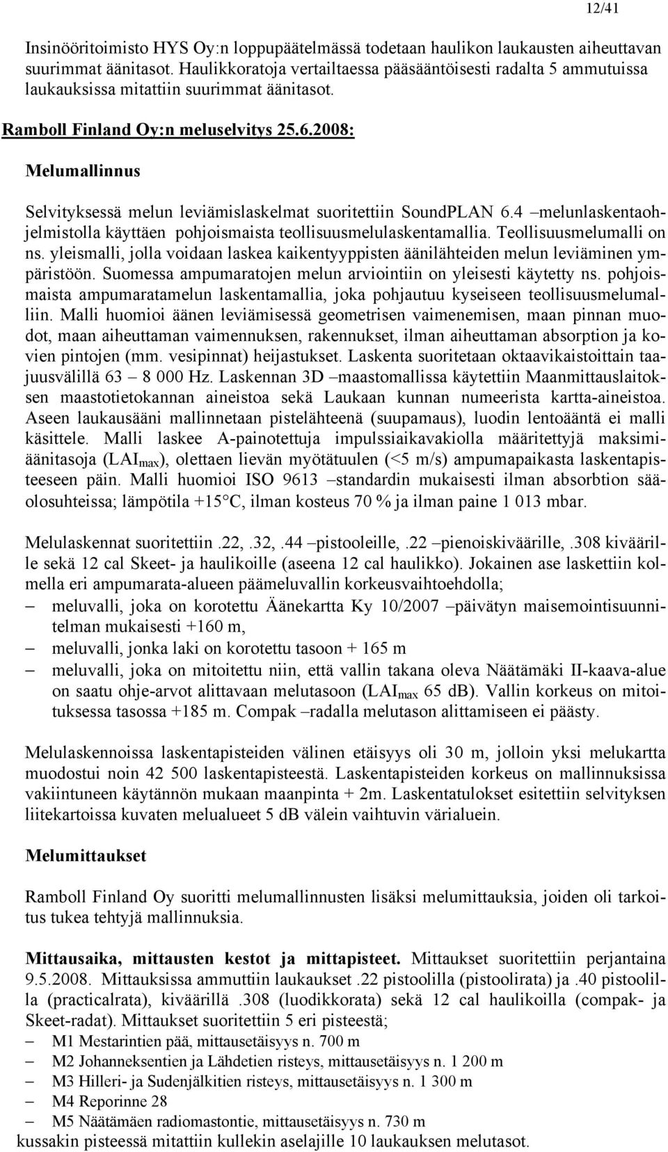 2008: Melumallinnus Selvityksessä melun leviämislaskelmat suoritettiin SoundPLAN 6.4 melunlaskentaohjelmistolla käyttäen pohjoismaista teollisuusmelulaskentamallia. Teollisuusmelumalli on ns.