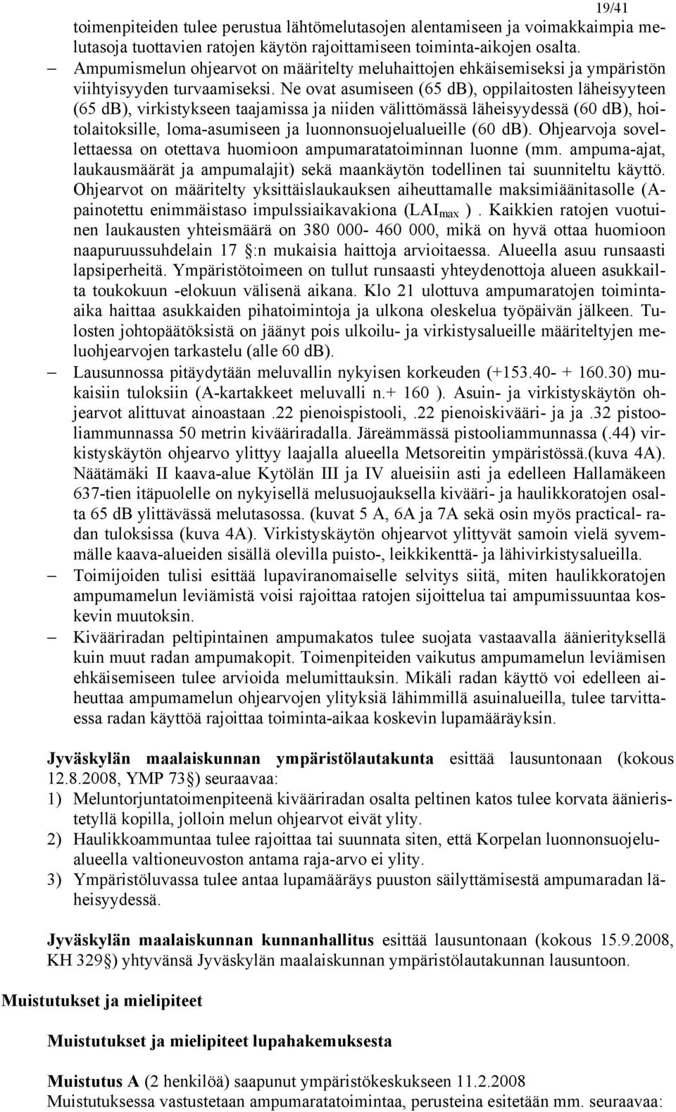 Ne ovat asumiseen (65 db), oppilaitosten läheisyyteen (65 db), virkistykseen taajamissa ja niiden välittömässä läheisyydessä (60 db), hoitolaitoksille, loma-asumiseen ja luonnonsuojelualueille (60