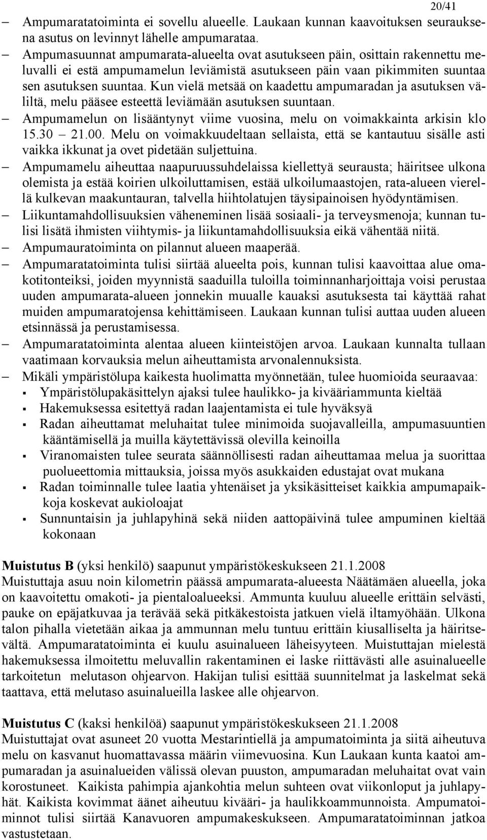 Kun vielä metsää on kaadettu ampumaradan ja asutuksen väliltä, melu pääsee esteettä leviämään asutuksen suuntaan. Ampumamelun on lisääntynyt viime vuosina, melu on voimakkainta arkisin klo 15.30 21.