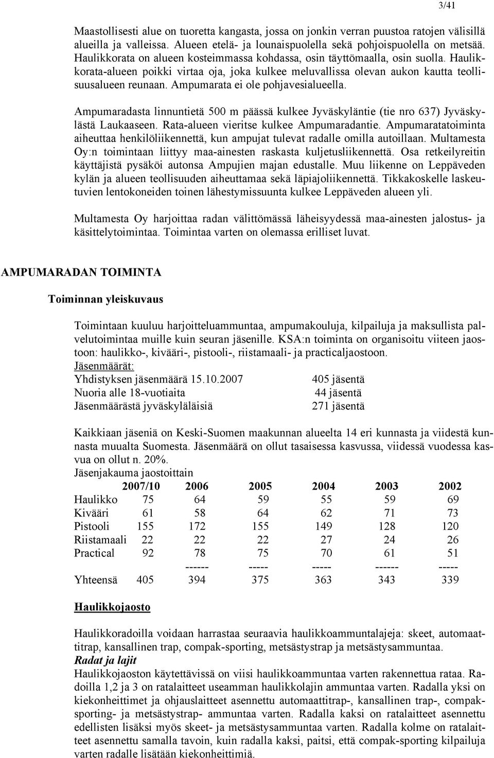 Ampumarata ei ole pohjavesialueella. Ampumaradasta linnuntietä 500 m päässä kulkee Jyväskyläntie (tie nro 637) Jyväskylästä Laukaaseen. Rata-alueen vieritse kulkee Ampumaradantie.