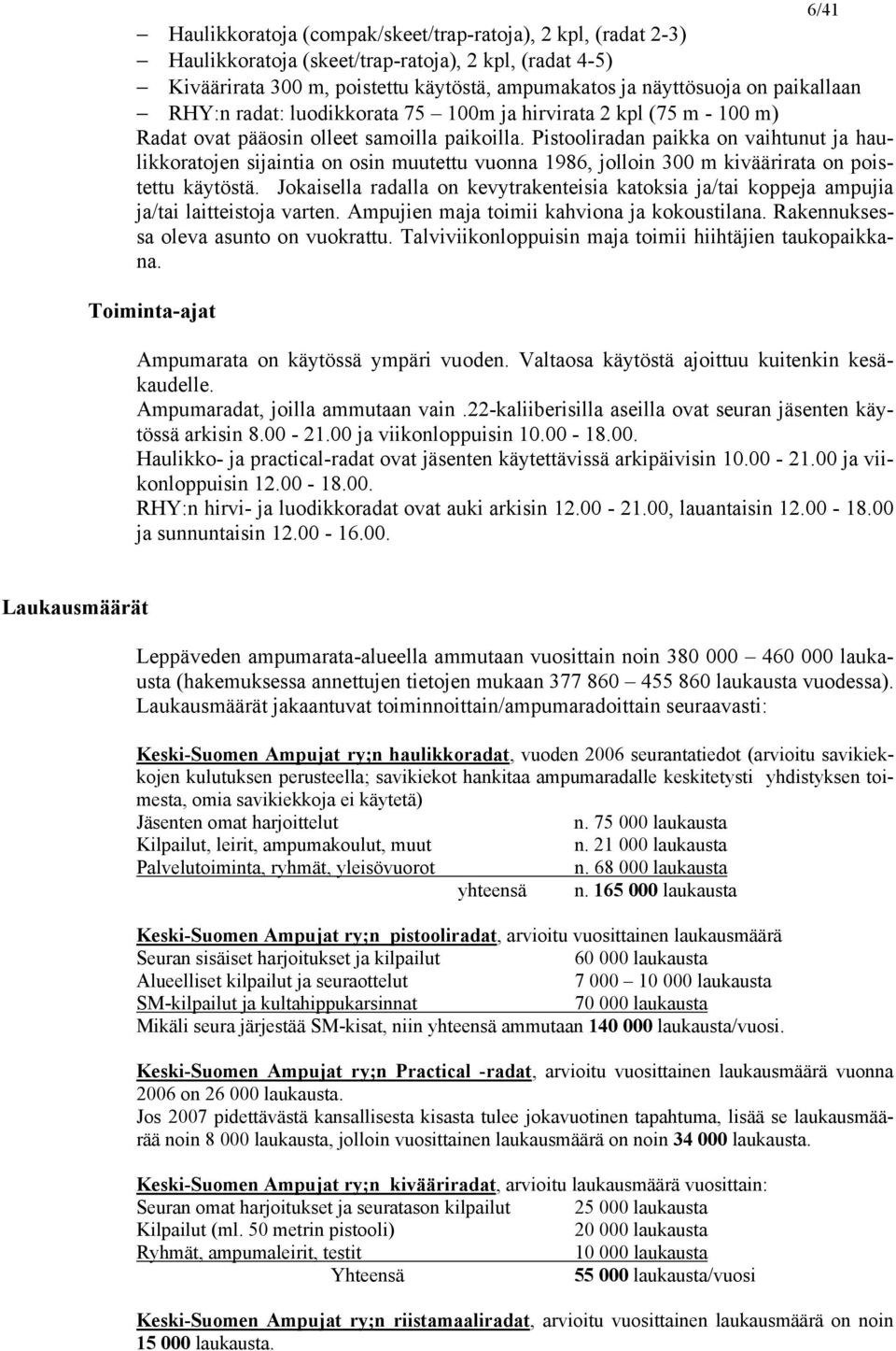 Pistooliradan paikka on vaihtunut ja haulikkoratojen sijaintia on osin muutettu vuonna 1986, jolloin 300 m kiväärirata on poistettu käytöstä.