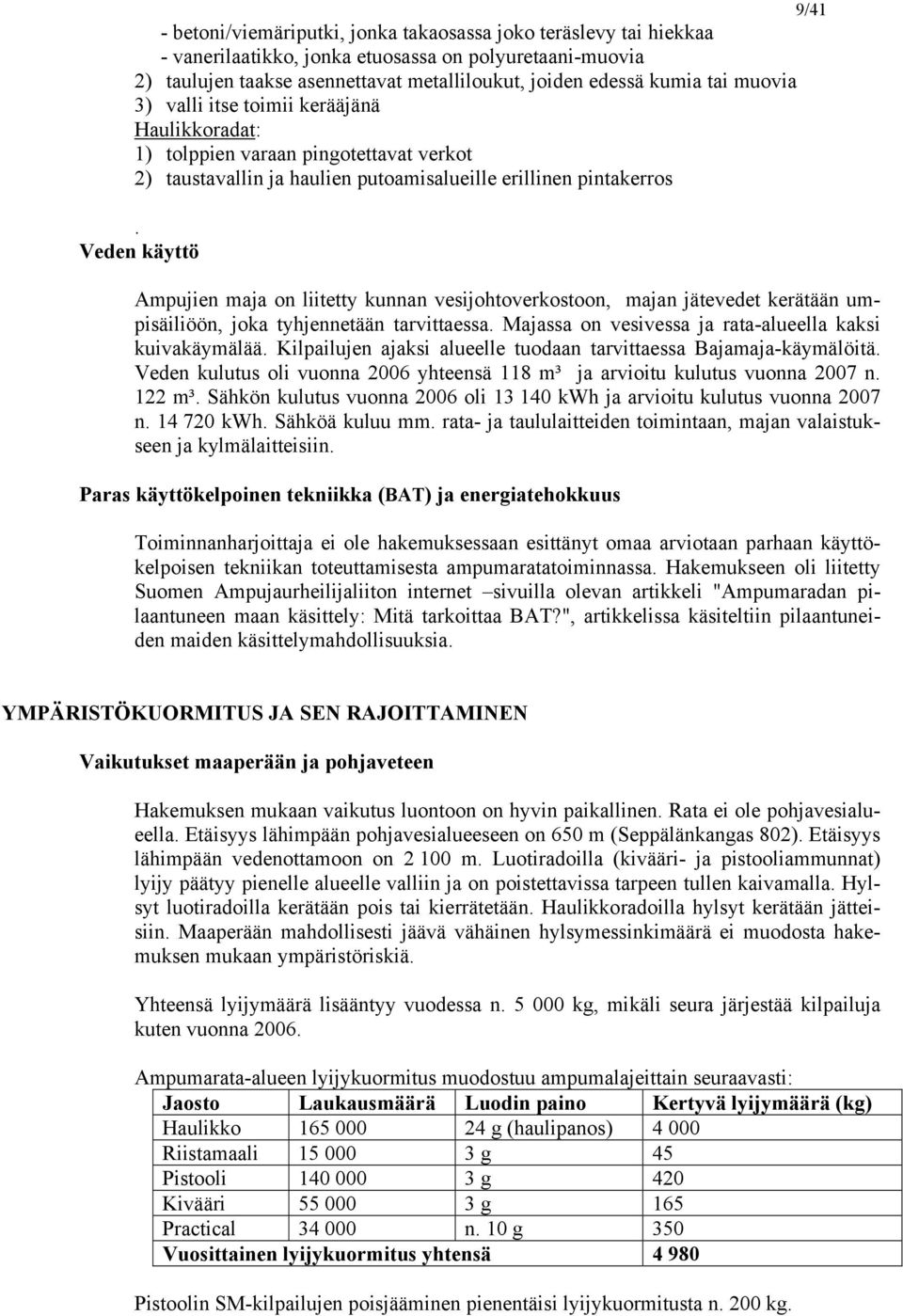 Veden käyttö Ampujien maja on liitetty kunnan vesijohtoverkostoon, majan jätevedet kerätään umpisäiliöön, joka tyhjennetään tarvittaessa. Majassa on vesivessa ja rata-alueella kaksi kuivakäymälää.