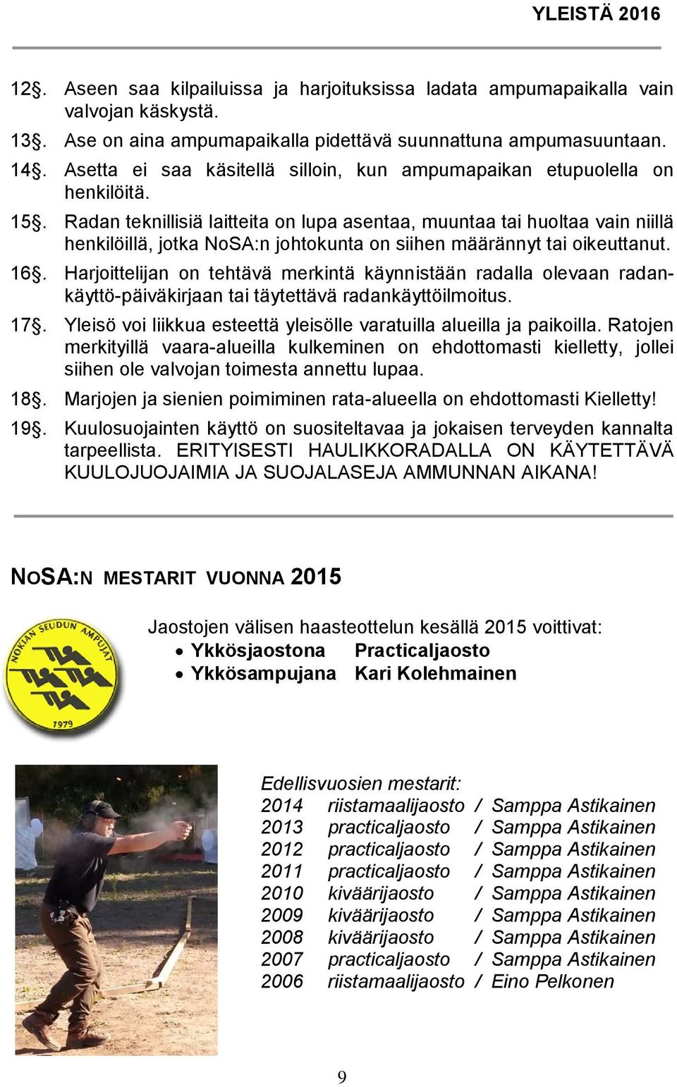 Radan teknillisiä laitteita on lupa asentaa, muuntaa tai huoltaa vain niillä henkilöillä, jotka NoSA:n johtokunta on siihen määrännyt tai oikeuttanut. 16.