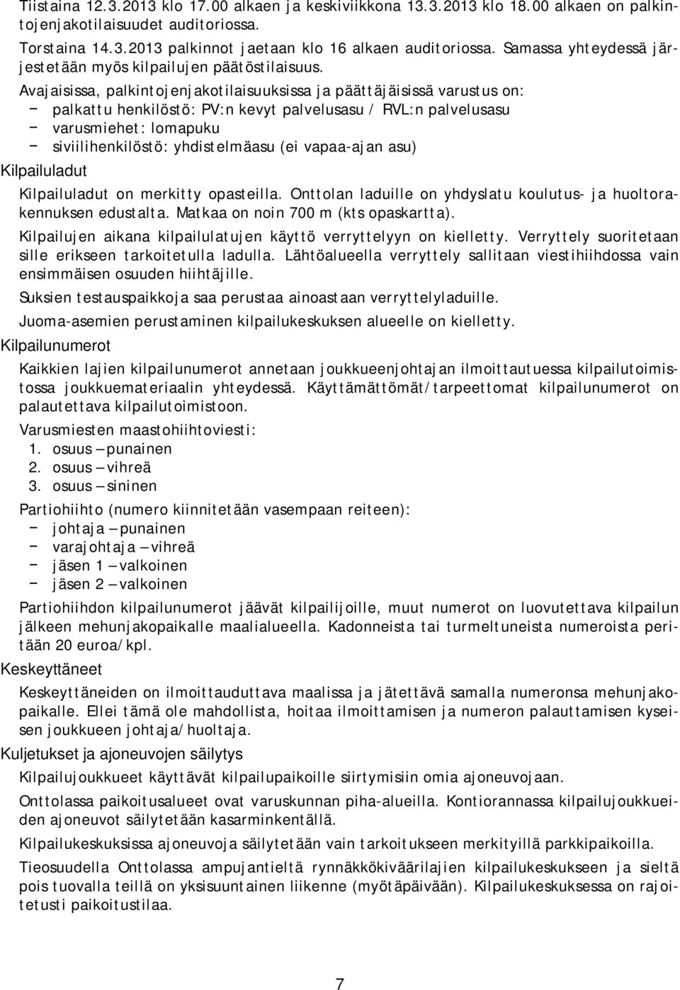 Avajaisissa, palkintojenjakotilaisuuksissa ja päättäjäisissä varustus on: palkattu henkilöstö: PV:n kevyt palvelusasu / RVL:n palvelusasu varusmiehet: lomapuku siviilihenkilöstö: yhdistelmäasu (ei