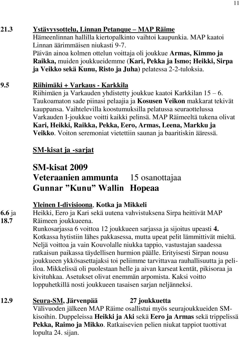 5 Riihimäki + Varkaus - Karkkila Riihimäen ja Varkauden yhdistetty joukkue kaatoi Karkkilan 15 6. Taukoamaton sade piinasi pelaajia ja Kosusen Veikon makkarat tekivät kauppansa.