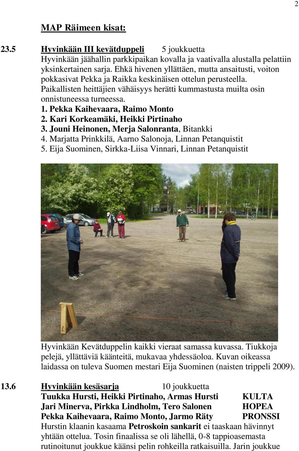 1. Pekka Kaihevaara, Raimo Monto 2. Kari Korkeamäki, Heikki Pirtinaho 3. Jouni Heinonen, Merja Salonranta, Bitankki 4. Marjatta Prinkkilä, Aarno Salonoja, Linnan Petanquistit 5.