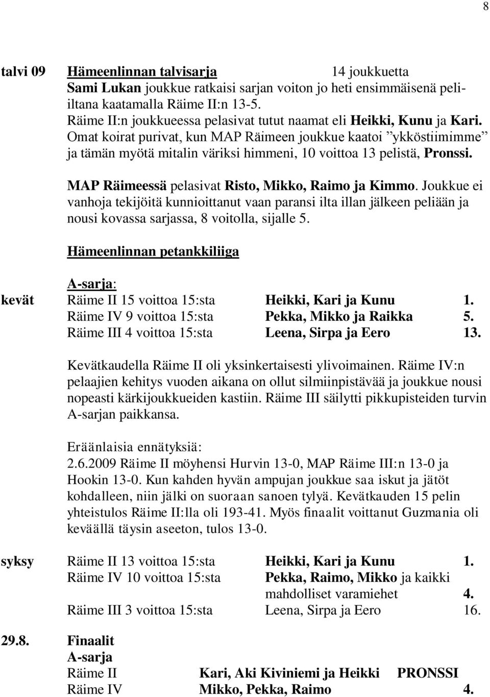 Omat koirat purivat, kun MAP Räimeen joukkue kaatoi ykköstiimimme ja tämän myötä mitalin väriksi himmeni, 10 voittoa 13 pelistä, Pronssi. MAP Räimeessä pelasivat Risto, Mikko, Raimo ja Kimmo.