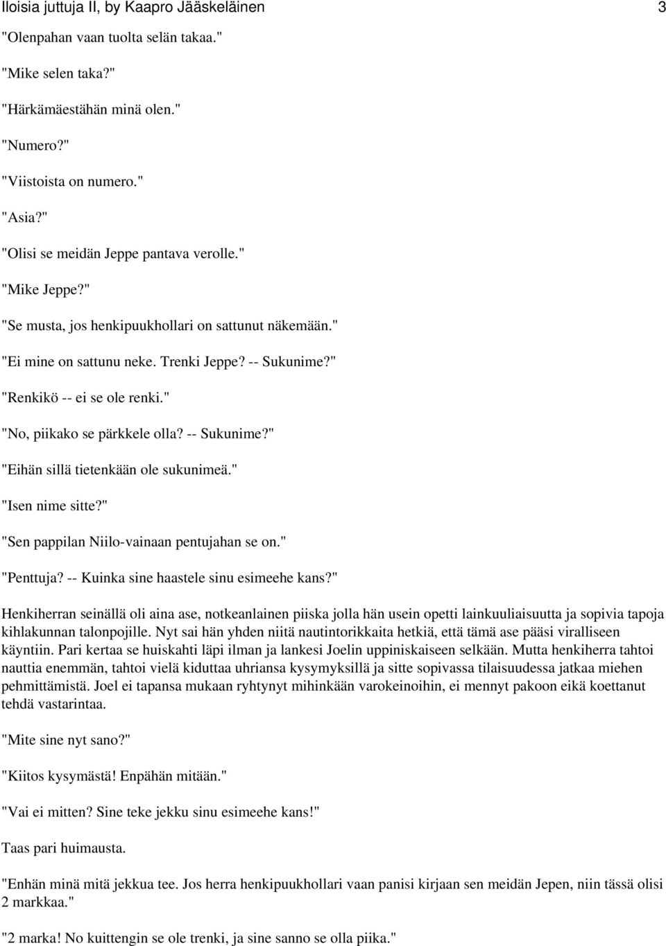 " "No, piikako se pärkkele olla? -- Sukunime?" "Eihän sillä tietenkään ole sukunimeä." "Isen nime sitte?" "Sen pappilan Niilo-vainaan pentujahan se on." "Penttuja?