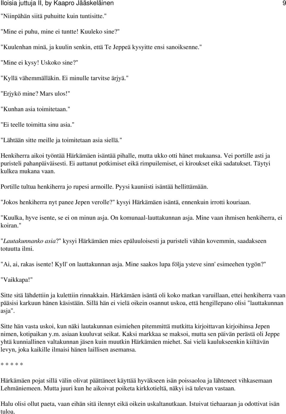 " "Kunhan asia toimitetaan." "Ei teelle toimitta sinu asia." "Lähtään sitte meille ja toimitetaan asia siellä." Henkiherra aikoi työntää Härkämäen isäntää pihalle, mutta ukko otti hänet mukaansa.