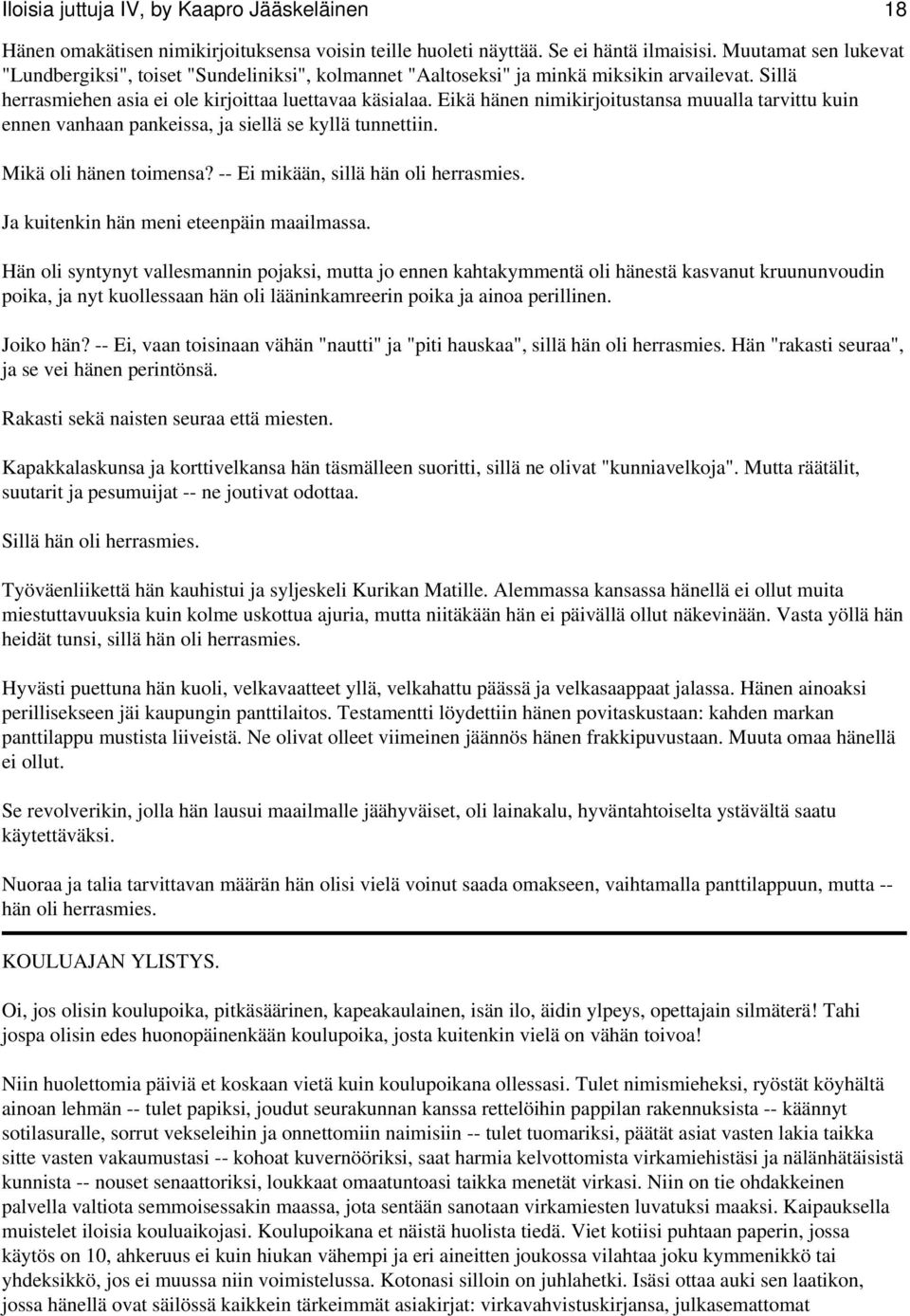 Eikä hänen nimikirjoitustansa muualla tarvittu kuin ennen vanhaan pankeissa, ja siellä se kyllä tunnettiin. Mikä oli hänen toimensa? -- Ei mikään, sillä hän oli herrasmies.