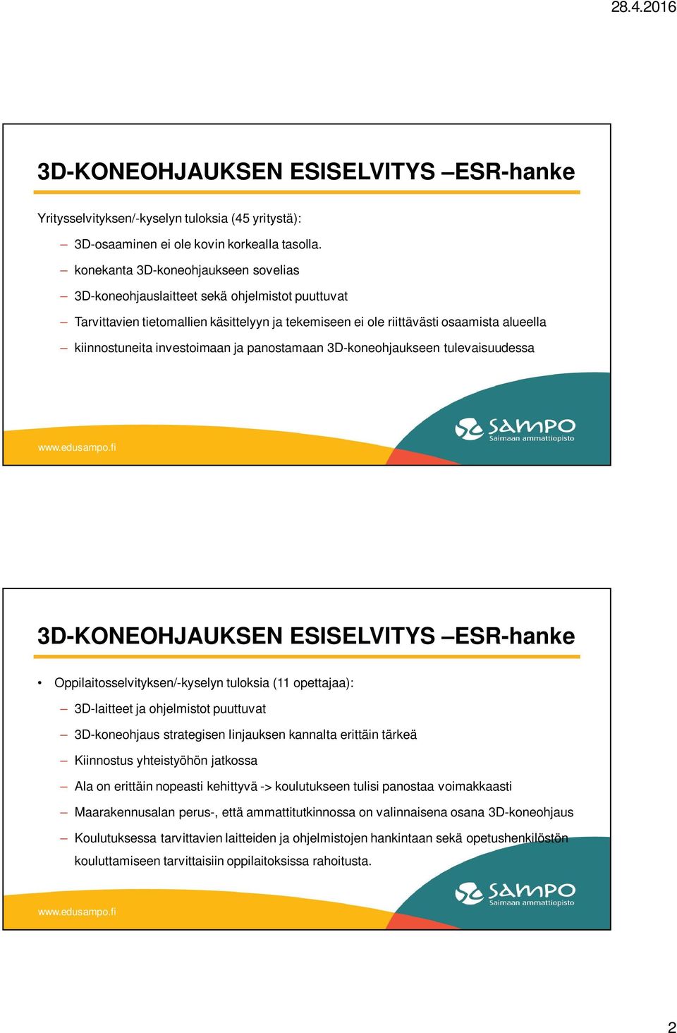 investoimaan ja panostamaan 3D-koneohjaukseen tulevaisuudessa 3D-KONEOHJAUKSEN ESISELVITYS ESR-hanke Oppilaitosselvityksen/-kyselyn tuloksia (11 opettajaa): 3D-laitteet ja ohjelmistot puuttuvat