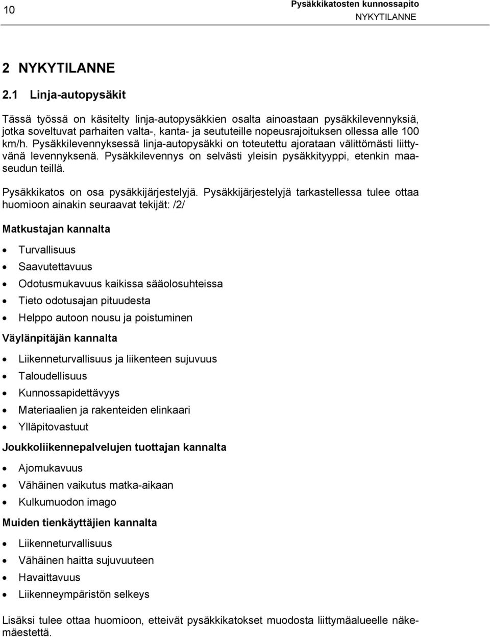 km/h. Pysäkkilevennyksessä linja-autopysäkki on toteutettu ajorataan välittömästi liittyvänä levennyksenä. Pysäkkilevennys on selvästi yleisin pysäkkityyppi, etenkin maaseudun teillä.