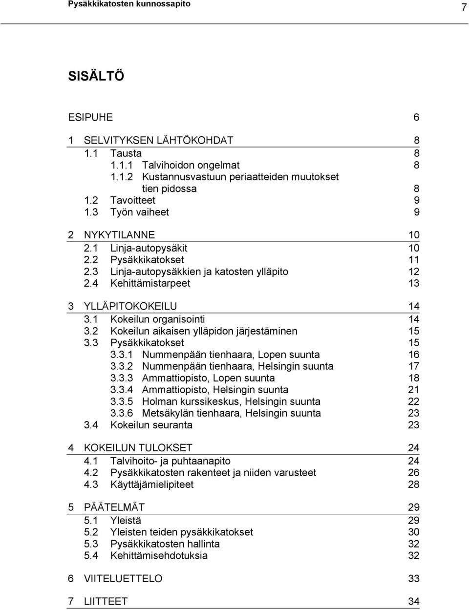 1 Kokeilun organisointi 14 3.2 Kokeilun aikaisen ylläpidon järjestäminen 15 3.3 Pysäkkikatokset 15 3.3.1 Nummenpään tienhaara, Lopen suunta 16 3.3.2 Nummenpään tienhaara, Helsingin suunta 17 3.3.3 Ammattiopisto, Lopen suunta 18 3.