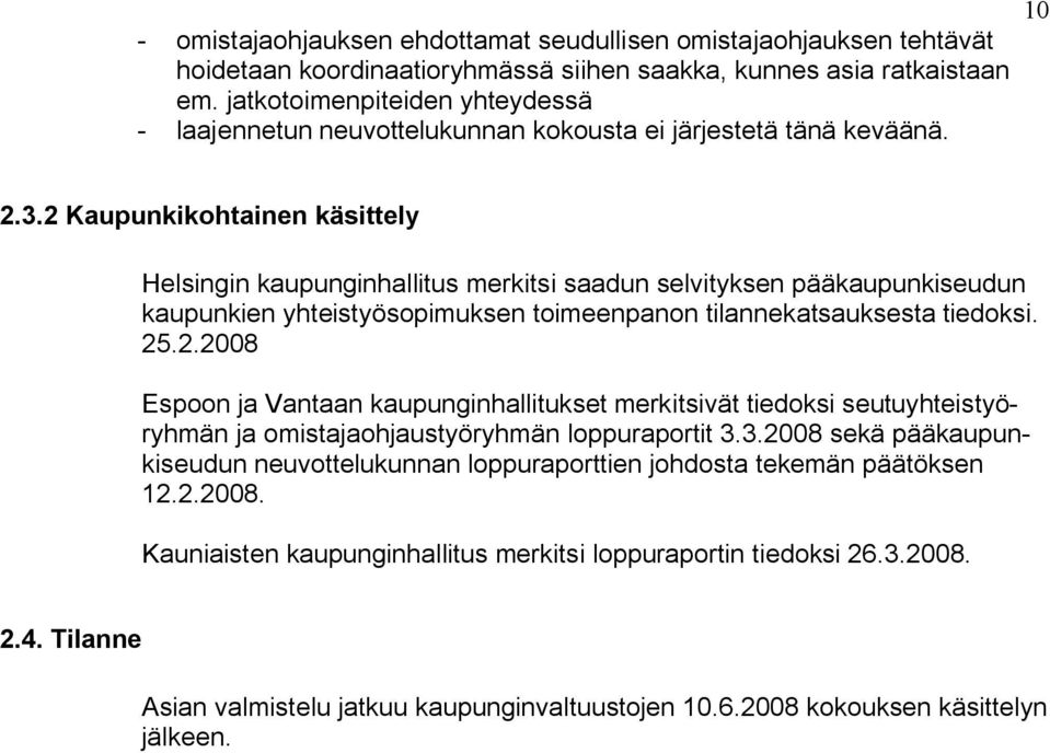 2 Kaupunkikohtainen käsittely Helsingin kaupunginhallitus merkitsi saadun selvityksen pääkaupunkiseudun kaupunkien yhteistyösopimuksen toimeenpanon tilannekatsauksesta tiedoksi. 25.2.2008 Espoon ja Vantaan kaupunginhallitukset merkitsivät tiedoksi seutuyhteistyöryhmän ja omistajaohjaustyöryhmän loppuraportit 3.