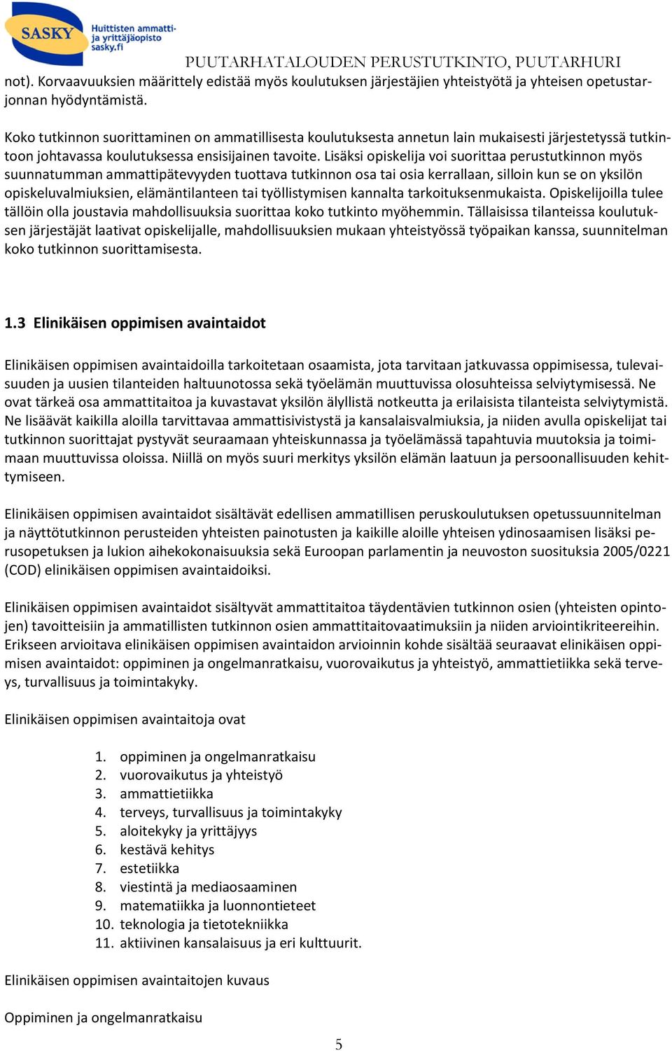 Lisäksi opiskelija voi suorittaa perustutkinnon myös suunnatumman ammattipätevyyden tuottava tutkinnon osa tai osia kerrallaan, silloin kun se on yksilön opiskeluvalmiuksien, elämäntilanteen tai