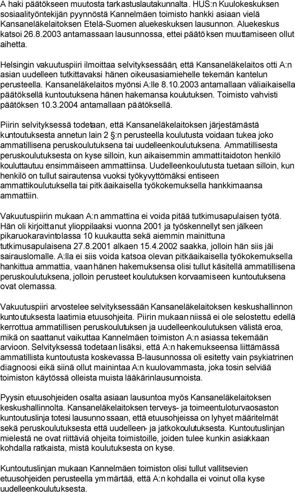 Helsingin vakuutuspiiri ilmoittaa selvityksessään, että Kansaneläkelaitos otti A:n asian uudelleen tutkittavaksi hänen oikeusasiamiehelle tekemän kantelun perusteella.