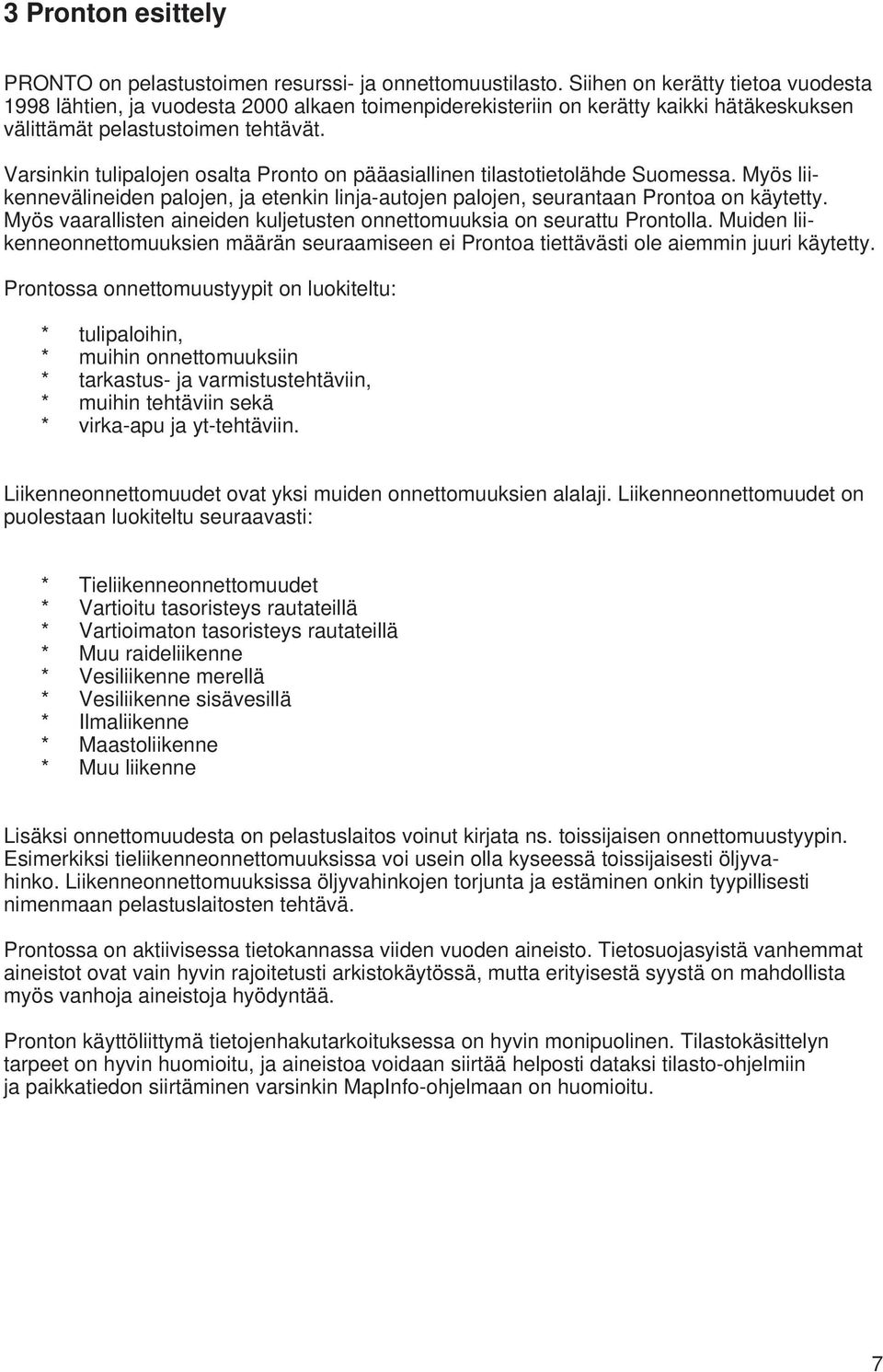 Varsinkin tulipalojen osalta Pronto on pääasiallinen tilastotietolähde Suomessa. Myös liikennevälineiden palojen, ja etenkin linja-autojen palojen, seurantaan Prontoa on käytetty.