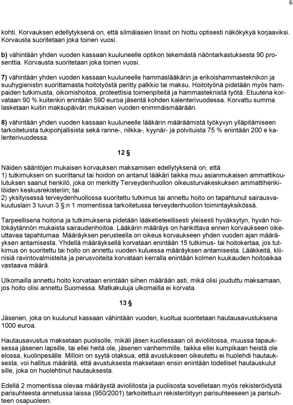 7) vähintään yhden vuoden kassaan kuuluneelle hammaslääkärin ja erikoishammasteknikon ja suuhygienistin suorittamasta hoitotyöstä peritty palkkio tai maksu.