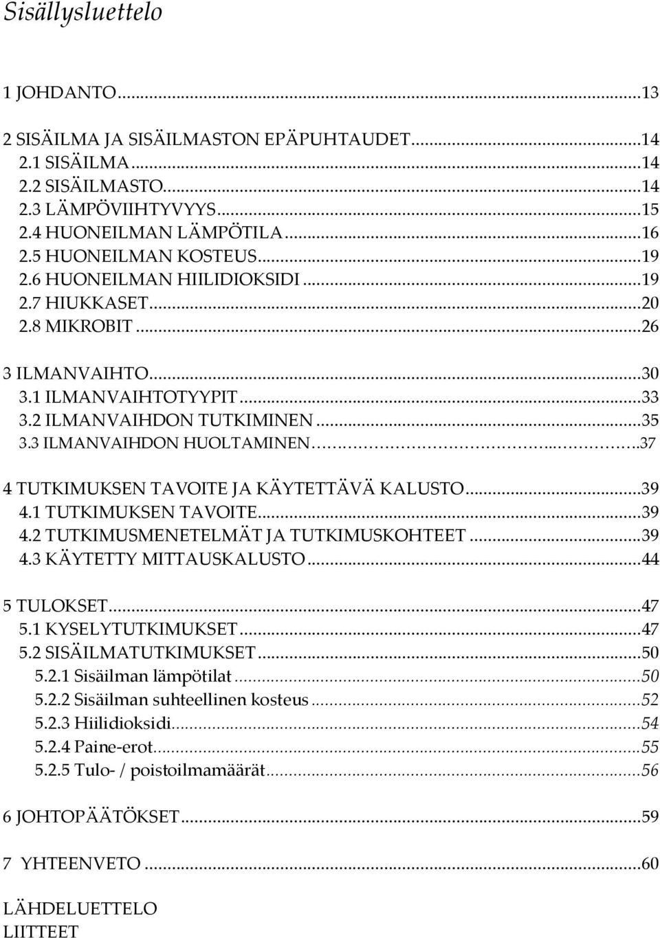 3 ILMANVAIHDON HUOLTAMINEN...37 4 TUTKIMUKSEN TAVOITE JA KÄYTETTÄVÄ KALUSTO... 39 4.1 TUTKIMUKSEN TAVOITE... 39 4.2 TUTKIMUSMENETELMÄT JA TUTKIMUSKOHTEET... 39 4.3 KÄYTETTY MITTAUSKALUSTO.