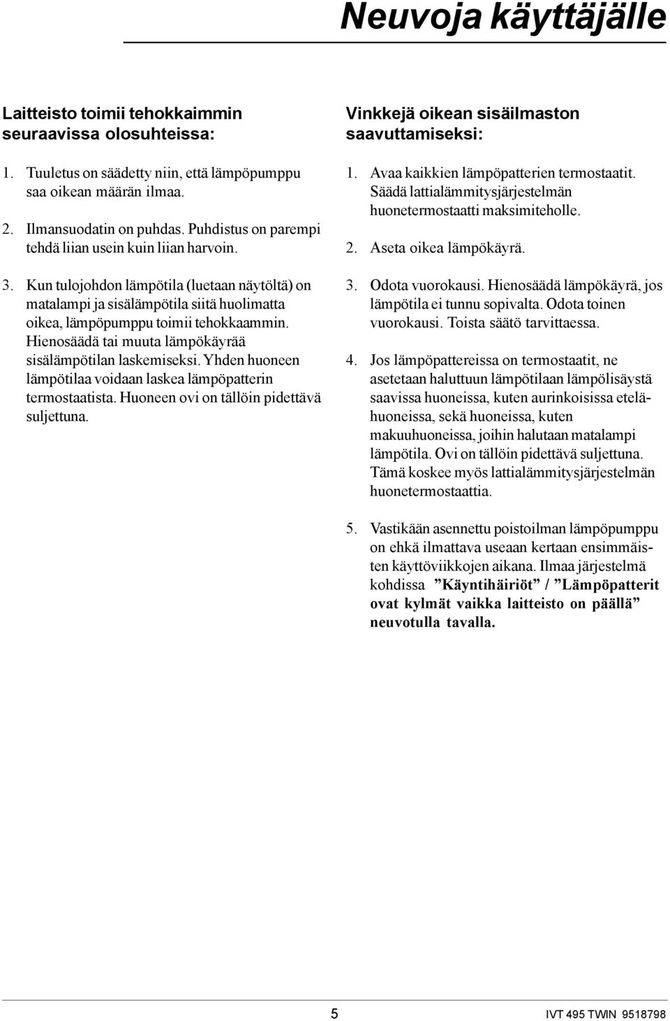 Hienosäädä tai muuta lämpökäyrää sisälämpötilan laskemiseksi. Yhden huoneen lämpötilaa voidaan laskea lämpöpatterin termostaatista. Huoneen ovi on tällöin pidettävä suljettuna.