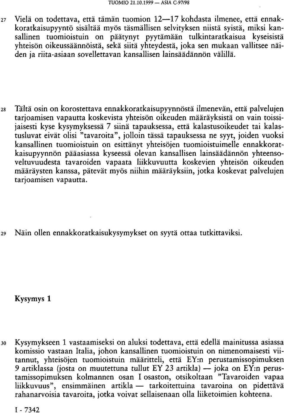 päätynyt pyytämään tulkintaratkaisua kyseisistä yhteisön oikeussäännöistä, sekä siitä yhteydestä, joka sen mukaan vallitsee näiden ja riita-asiaan sovellettavan kansallisen lainsäädännön välillä.