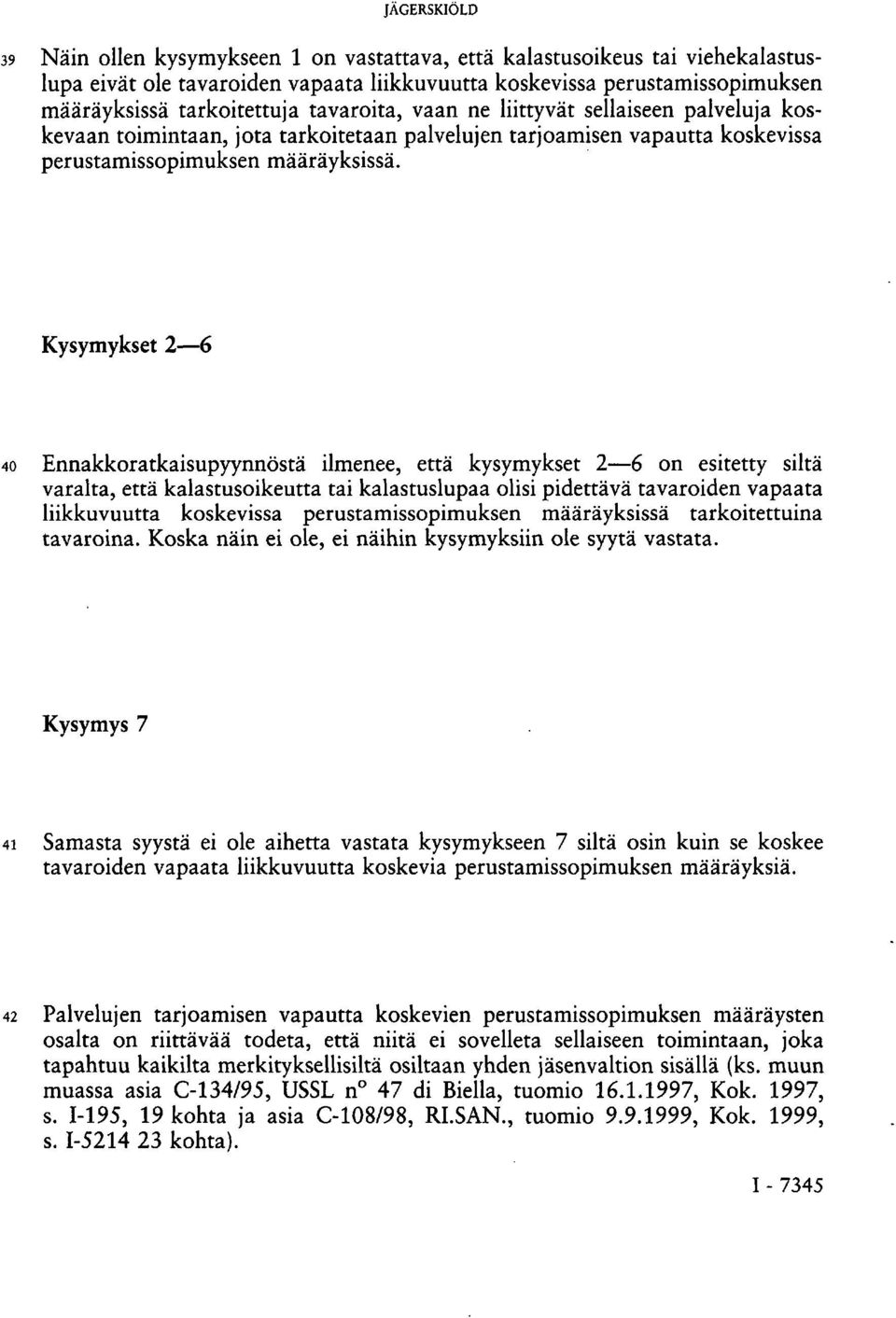 Kysymykset 2 6 40 Ennakkoratkaisupyynnöstä ilmenee, että kysymykset 2 6 on esitetty siltä varalta, että kalastusoikeutta tai kalastuslupaa olisi pidettävä tavaroiden vapaata liikkuvuutta koskevissa