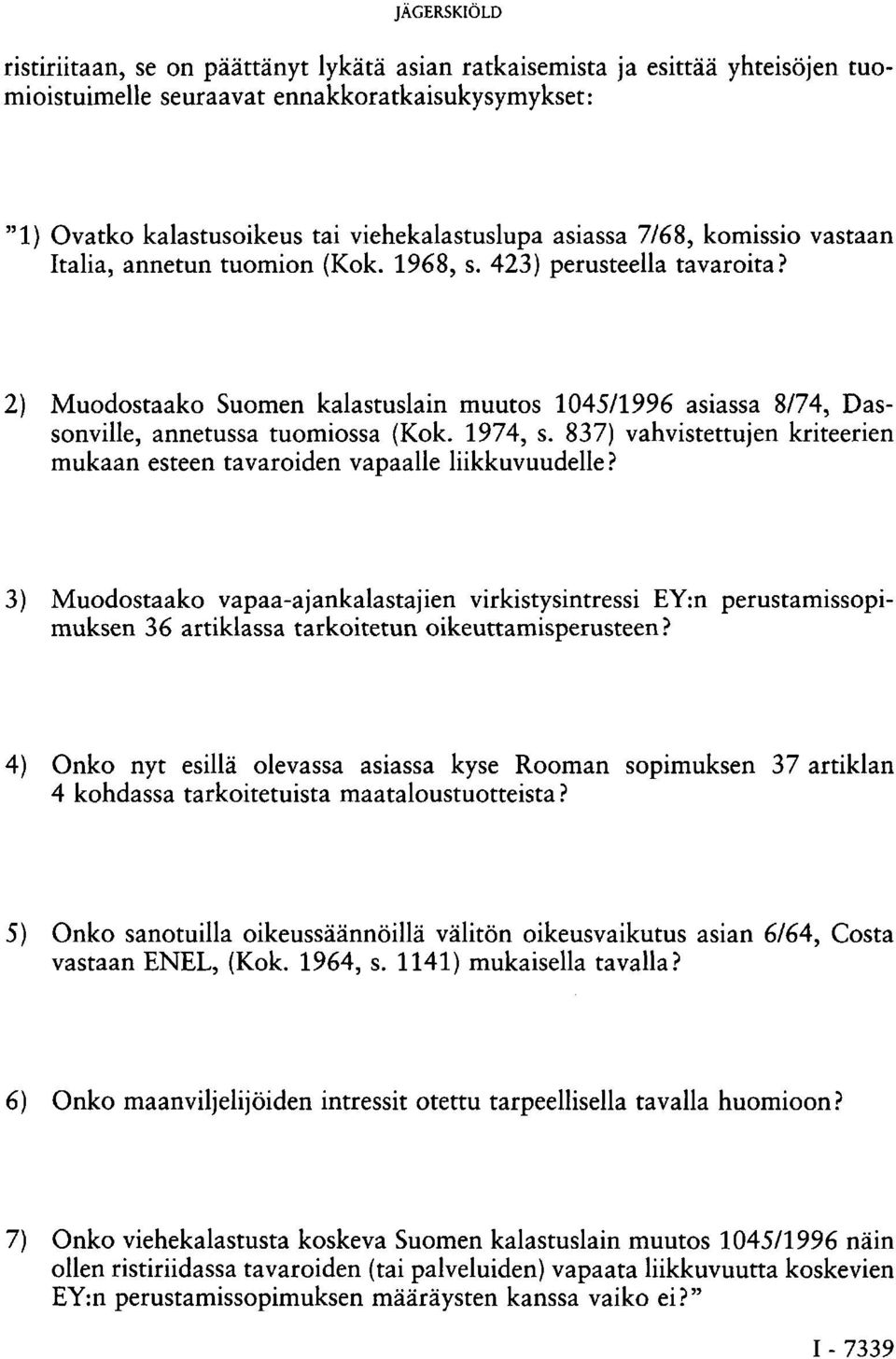 2) Muodostaako Suomen kalastuslain muutos 1045/1996 asiassa 8/74, Dassonville, annetussa tuomiossa (Kok. 1974, s. 837) vahvistettujen kriteerien mukaan esteen tavaroiden vapaalle liikkuvuudelle?