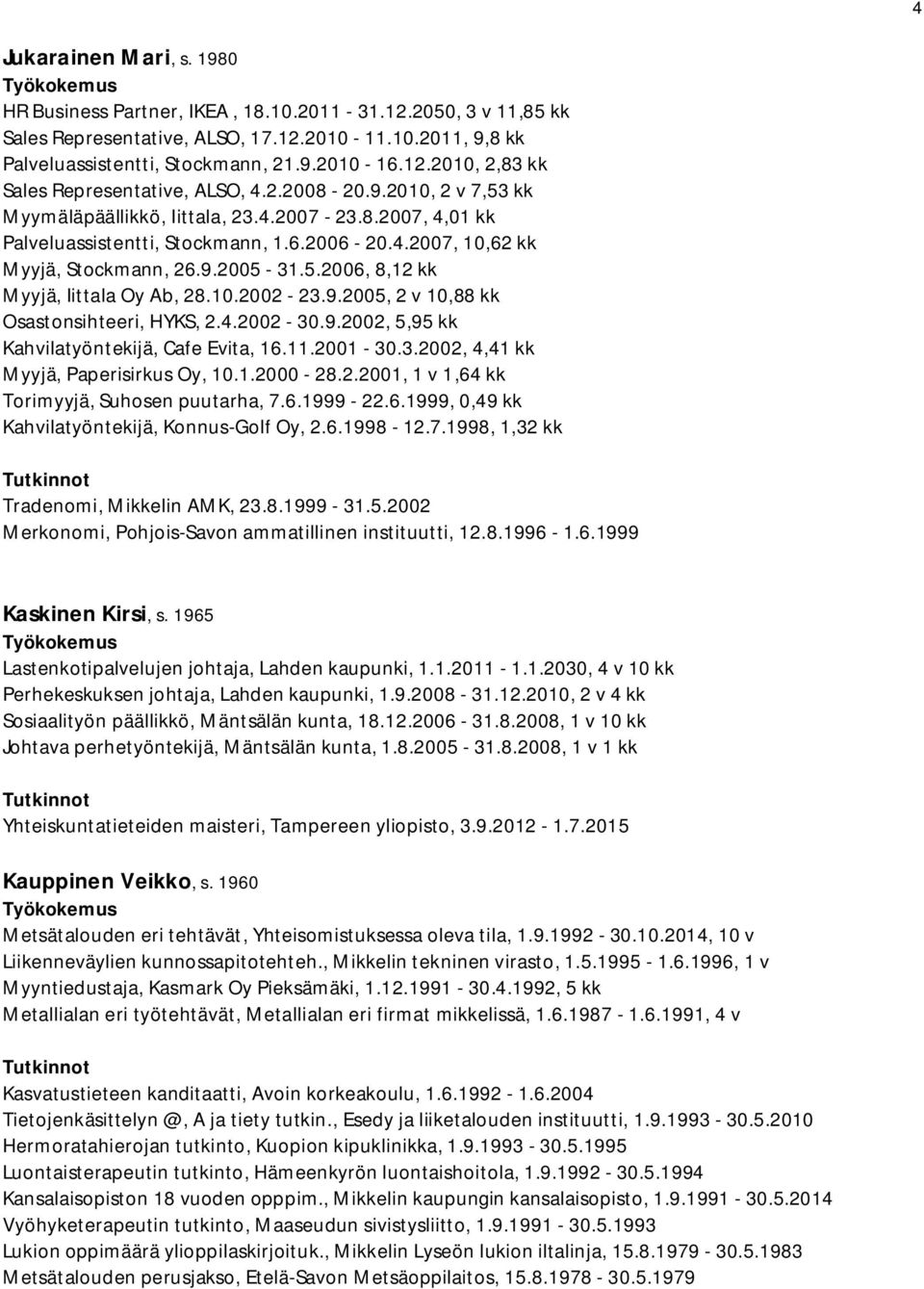 10.2002-23.9.2005, 2 v 10,88 kk Osastonsihteeri, HYKS, 2.4.2002-30.9.2002, 5,95 kk Kahvilatyöntekijä, Cafe Evita, 16.11.2001-30.3.2002, 4,41 kk Myyjä, Paperisirkus Oy, 10.1.2000-28.2.2001, 1 v 1,64 kk Torimyyjä, Suhosen puutarha, 7.