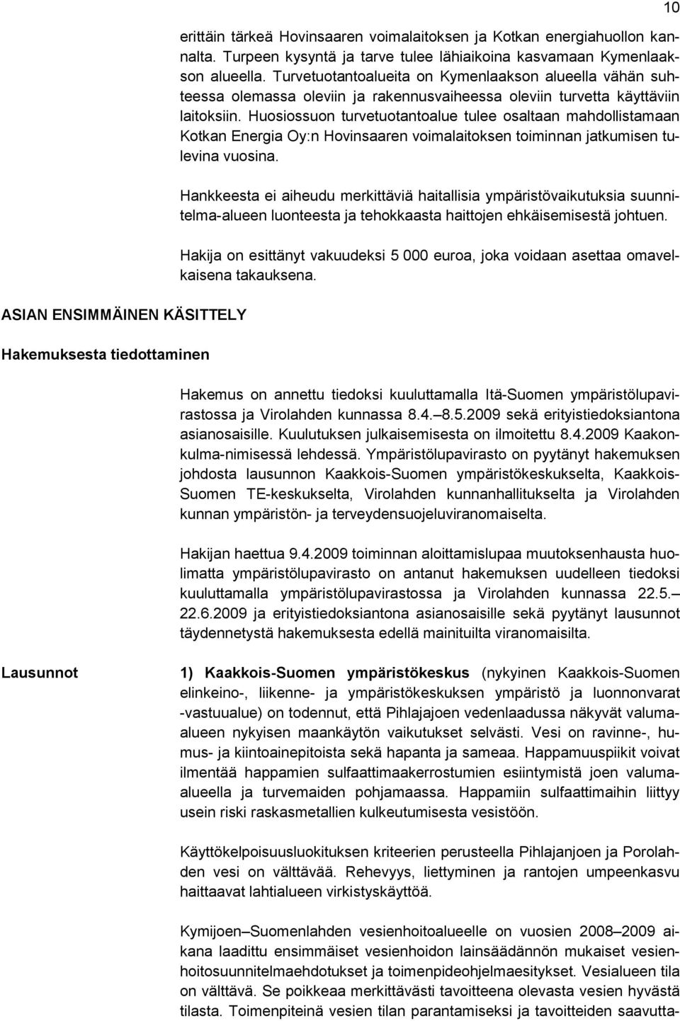 Turvetuotantoalueita on Kymenlaakson alueella vähän suhteessa olemassa oleviin ja rakennusvaiheessa oleviin turvetta käyttäviin laitoksiin.