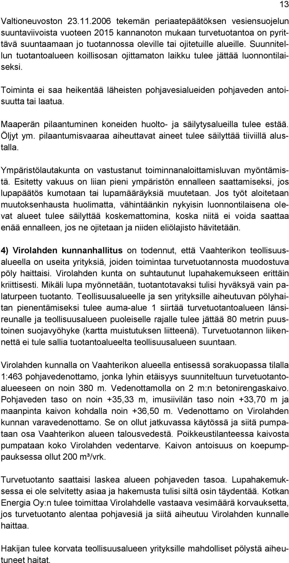 Suunnitellun tuotantoalueen koillisosan ojittamaton laikku tulee jättää luonnontilaiseksi. Toiminta ei saa heikentää läheisten pohjavesialueiden pohjaveden antoisuutta tai laatua.