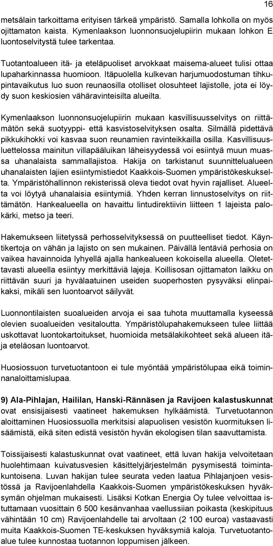 Itäpuolella kulkevan harjumuodostuman tihkupintavaikutus luo suon reunaosilla otolliset olosuhteet lajistolle, jota ei löydy suon keskiosien vähäravinteisilta alueilta.