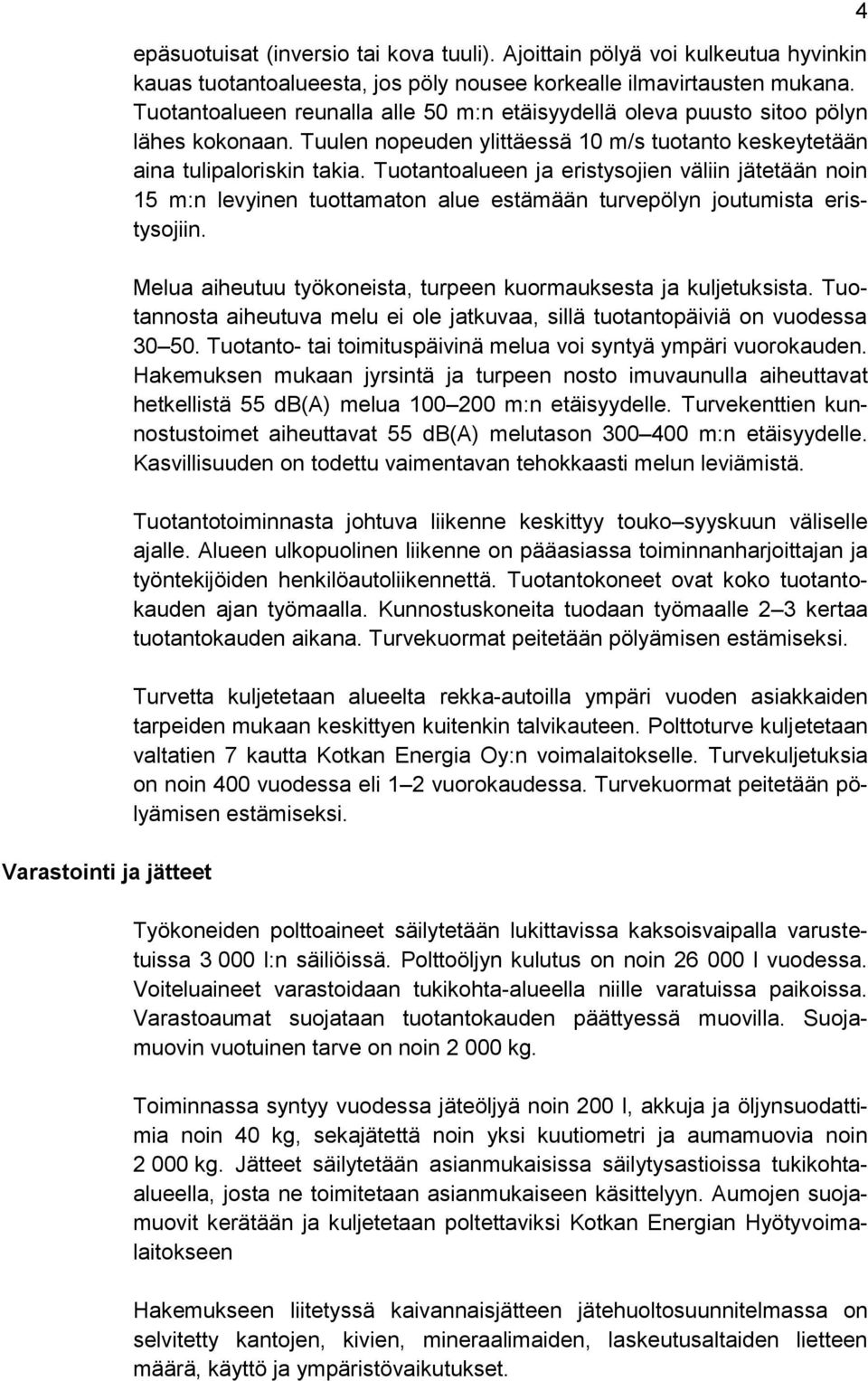 Tuotantoalueen ja eristysojien väliin jätetään noin 15 m:n levyinen tuottamaton alue estämään turvepölyn joutumista eristysojiin. Melua aiheutuu työkoneista, turpeen kuormauksesta ja kuljetuksista.