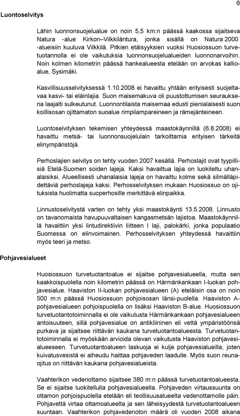 Kasvillisuusselvityksessä 1.10.2008 ei havaittu yhtään erityisesti suojeltavaa kasvi- tai eläinlajia. Suon maisemakuva oli puustottumisen seurauksena laajalti sulkeutunut.