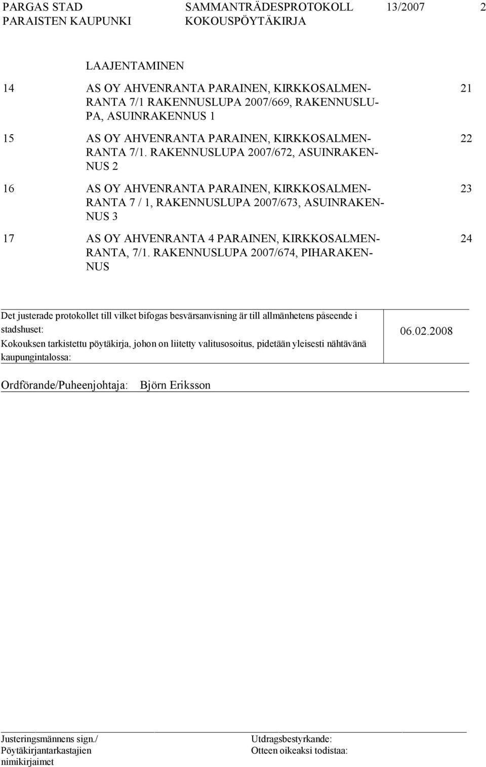 RAKENNUSLUPA 2007/672, ASUINRAKEN- NUS 2 16 AS OY AHVENRANTA PARAINEN, KIRKKOSALMEN- RANTA 7 / 1, RAKENNUSLUPA 2007/673, ASUINRAKEN- NUS 3 17 AS OY AHVENRANTA 4 PARAINEN,