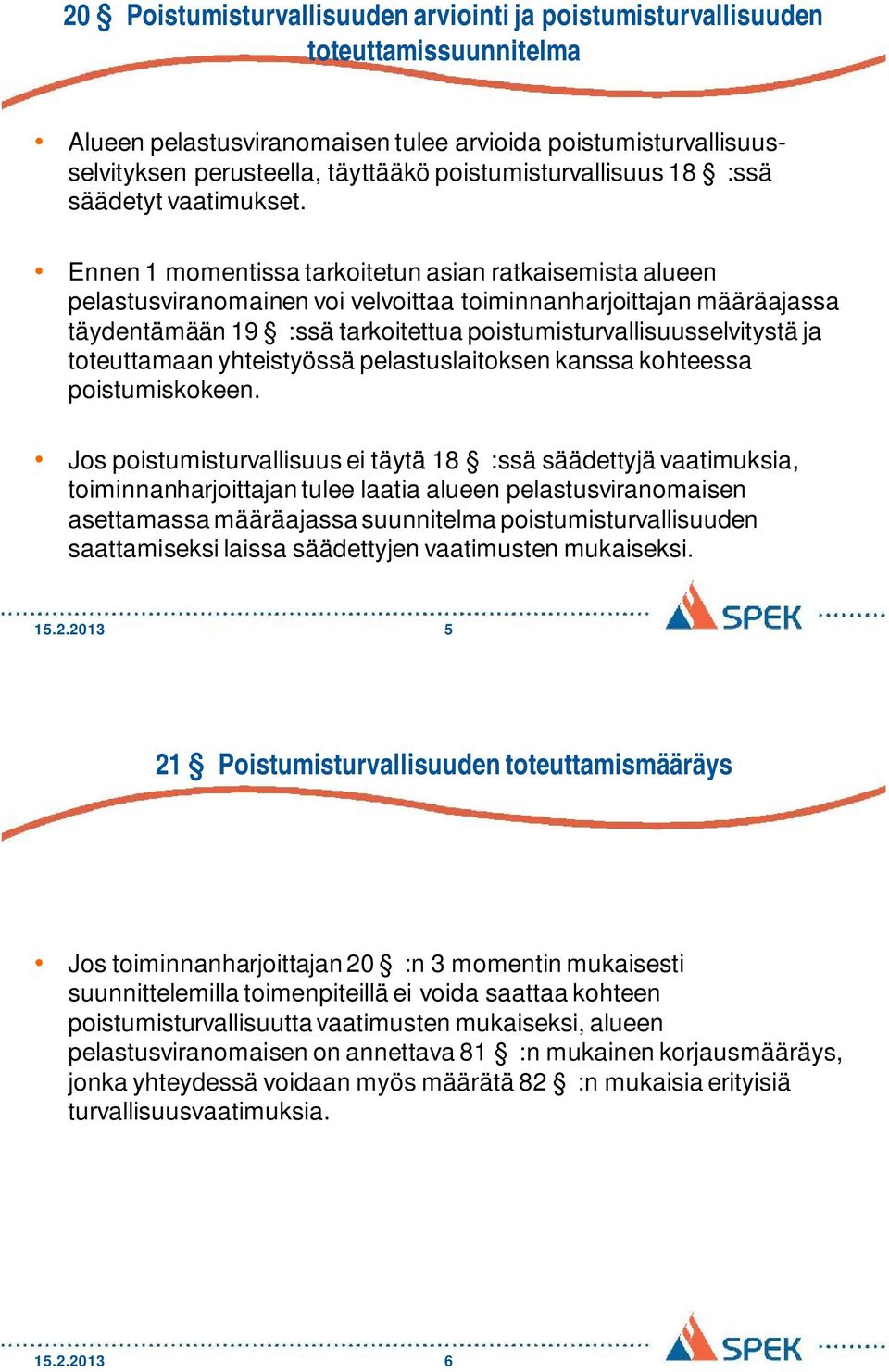 Ennen 1 momentissa tarkoitetun asian ratkaisemista alueen pelastusviranomainen voi velvoittaa toiminnanharjoittajan määräajassa täydentämään 19 :ssä tarkoitettua poistumisturvallisuusselvitystä ja