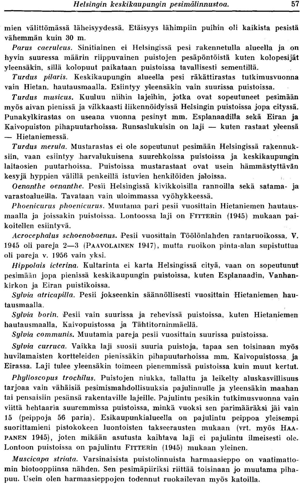 sementillä. Turdus pilaris. Keskikaupungin alueella pesi räkättirastas tutkimusvuonna vain Hietan. hautausmaalla. Esiintyy yleensäkin vain suurissa puistoissa. Turdus musicus.