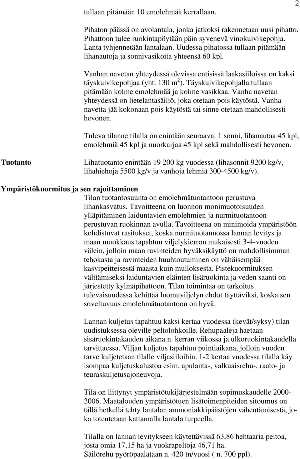 Vanhan navetan yhteydessä olevissa entisissä laakasiiloissa on kaksi täyskuivikepohjaa (yht. 130 m 2 ). Täyskuivikepohjalla tullaan pitämään kolme emolehmää ja kolme vasikkaa.