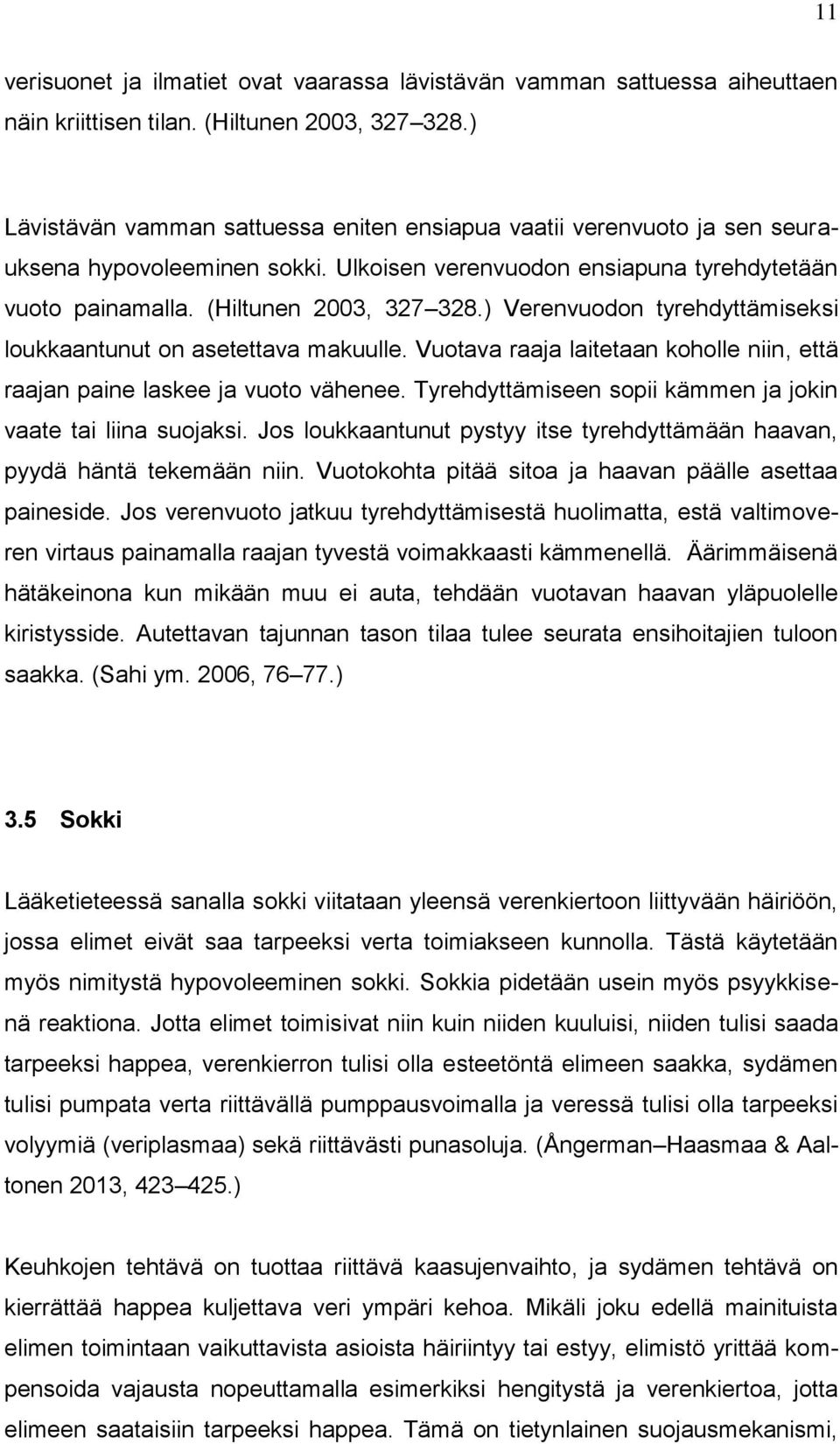 ) Verenvuodon tyrehdyttämiseksi loukkaantunut on asetettava makuulle. Vuotava raaja laitetaan koholle niin, että raajan paine laskee ja vuoto vähenee.