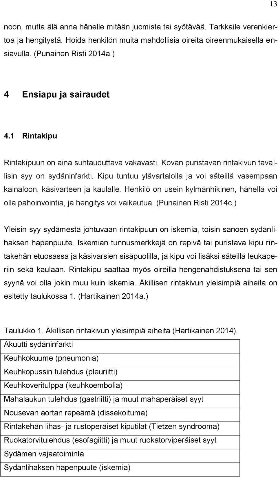 Kipu tuntuu ylävartalolla ja voi säteillä vasempaan kainaloon, käsivarteen ja kaulalle. Henkilö on usein kylmänhikinen, hänellä voi olla pahoinvointia, ja hengitys voi vaikeutua.
