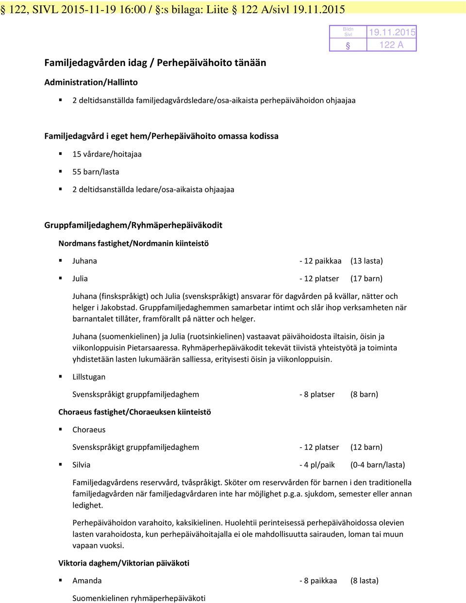 2015 Familjedagvården idag / Perhepäivähoito tänään Administration/Hallinto 2 deltidsanställda familjedagvårdsledare/osa-aikaista perhepäivähoidon ohjaajaa Familjedagvård i eget hem/perhepäivähoito