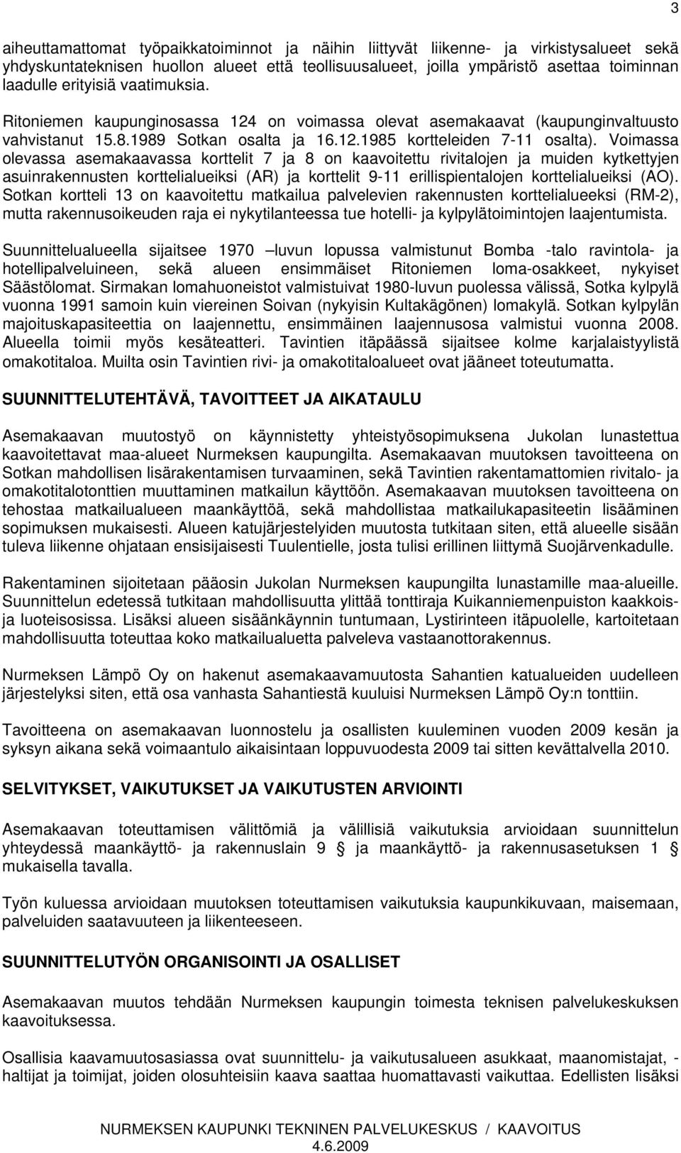 Voimassa olevassa asemakaavassa korttelit 7 ja 8 on kaavoitettu rivitalojen ja muiden kytkettyjen asuinrakennusten korttelialueiksi (AR) ja korttelit 9-11 erillispientalojen korttelialueiksi (AO).