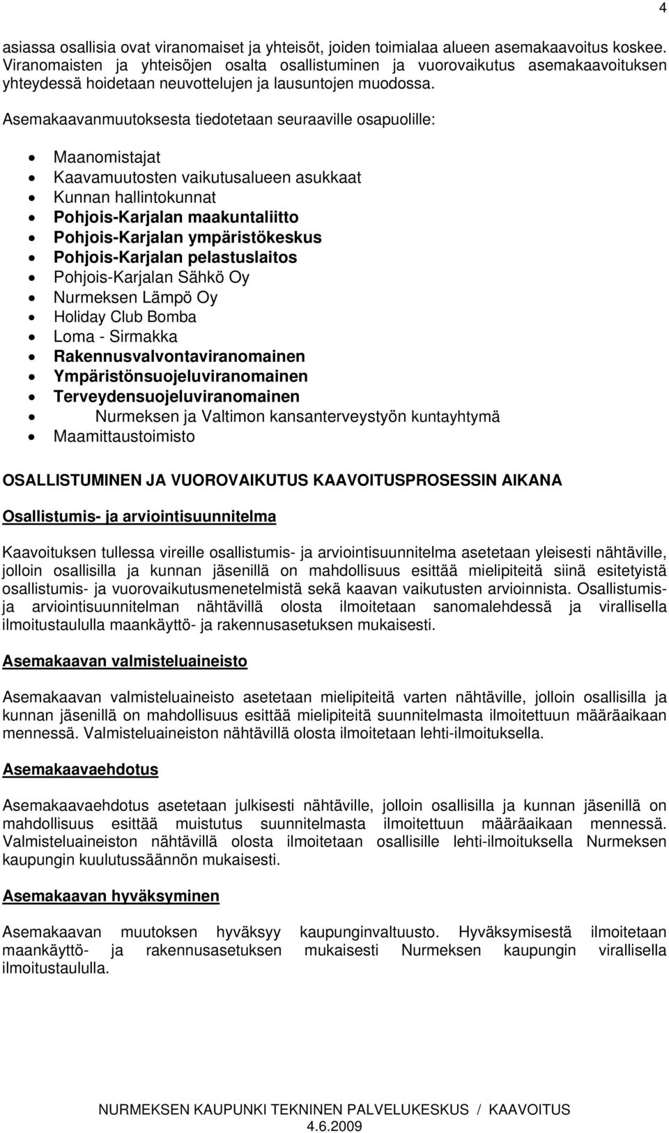Asemakaavanmuutoksesta tiedotetaan seuraaville osapuolille: Maanomistajat Kaavamuutosten vaikutusalueen asukkaat Kunnan hallintokunnat Pohjois-Karjalan maakuntaliitto Pohjois-Karjalan ympäristökeskus