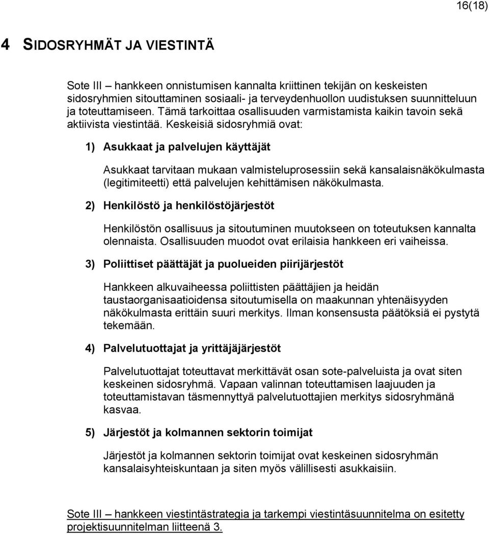 Keskeisiä sidosryhmiä ovat: 1) Asukkaat ja palvelujen käyttäjät Asukkaat tarvitaan mukaan valmisteluprosessiin sekä kansalaisnäkökulmasta (legitimiteetti) että palvelujen kehittämisen näkökulmasta.